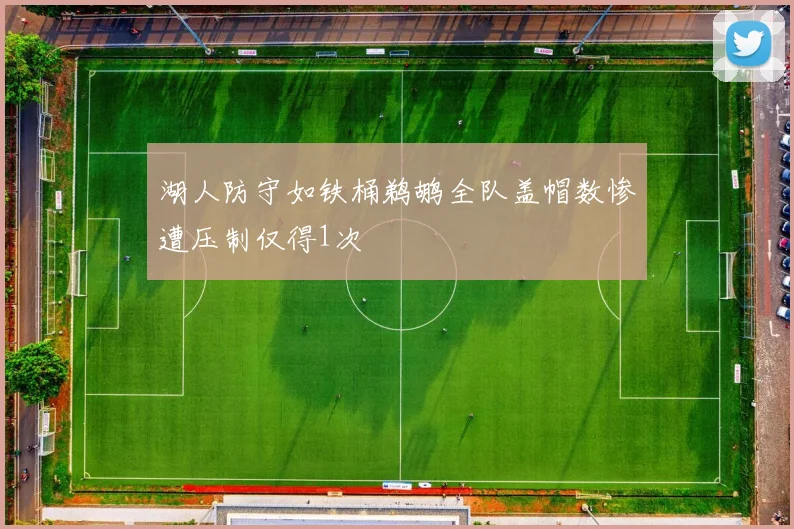 湖人防守如铁桶鹈鹕全队盖帽数惨遭压制仅得1次