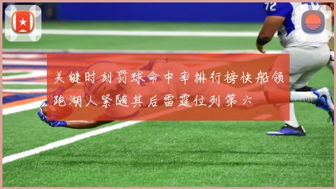 关键时刻罚球命中率排行榜快船领跑湖人紧随其后雷霆位列第六