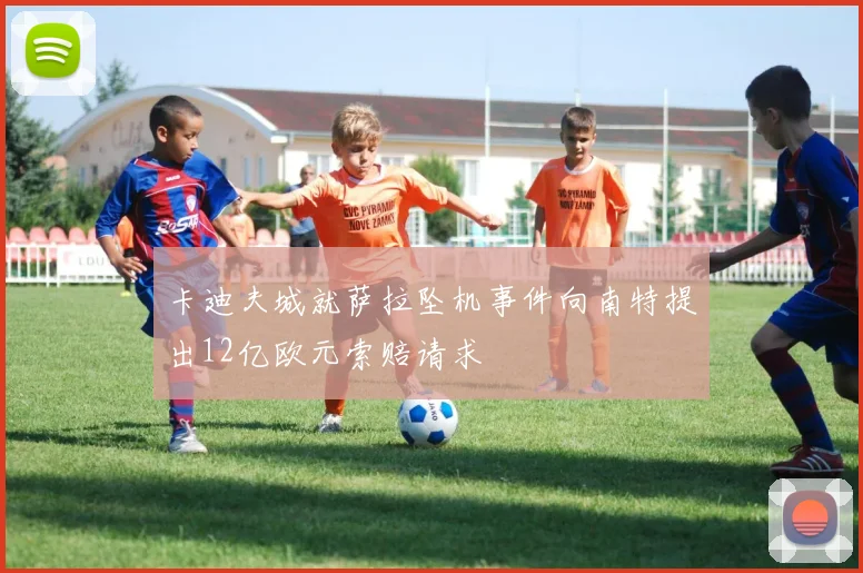 卡迪夫城就萨拉坠机事件向南特提出12亿欧元索赔请求