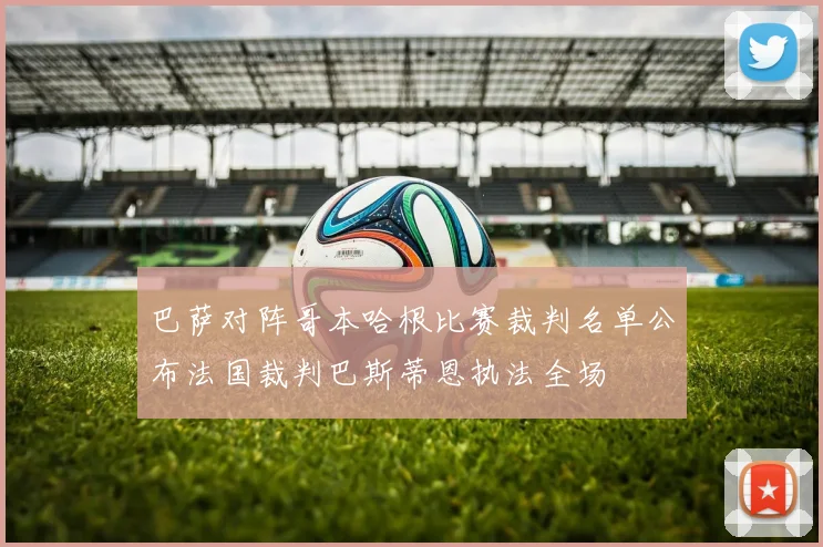 巴萨对阵哥本哈根比赛裁判名单公布法国裁判巴斯蒂恩执法全场