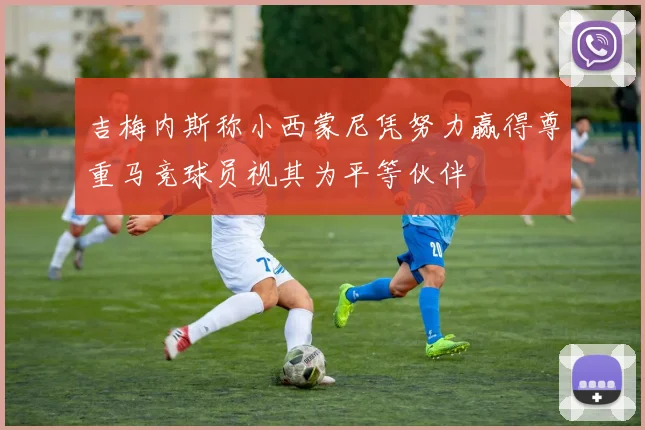 吉梅内斯称小西蒙尼凭努力赢得尊重马竞球员视其为平等伙伴
