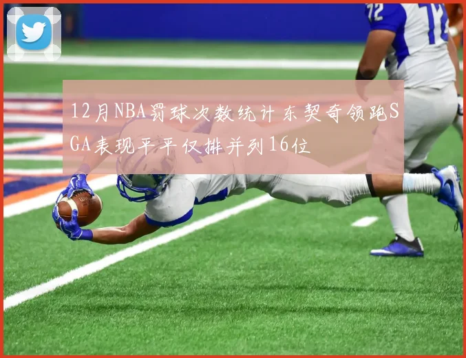 12月NBA罚球次数统计东契奇领跑SGA表现平平仅排并列16位
