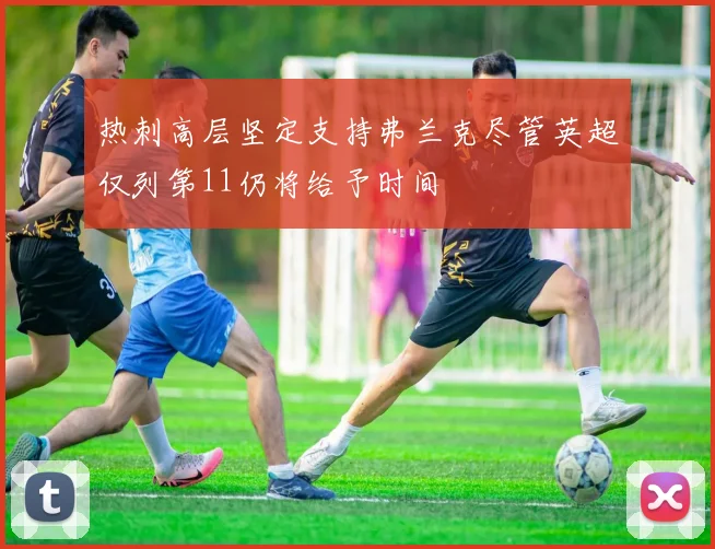 热刺高层坚定支持弗兰克尽管英超仅列第11仍将给予时间