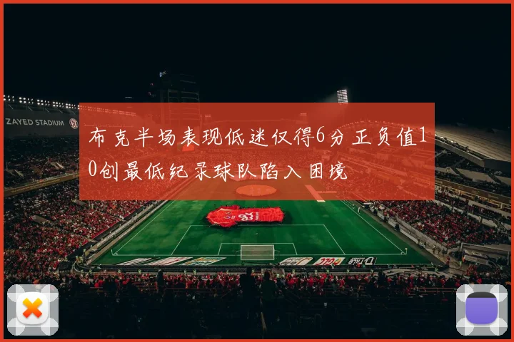 布克半场表现低迷仅得6分正负值10创最低纪录球队陷入困境