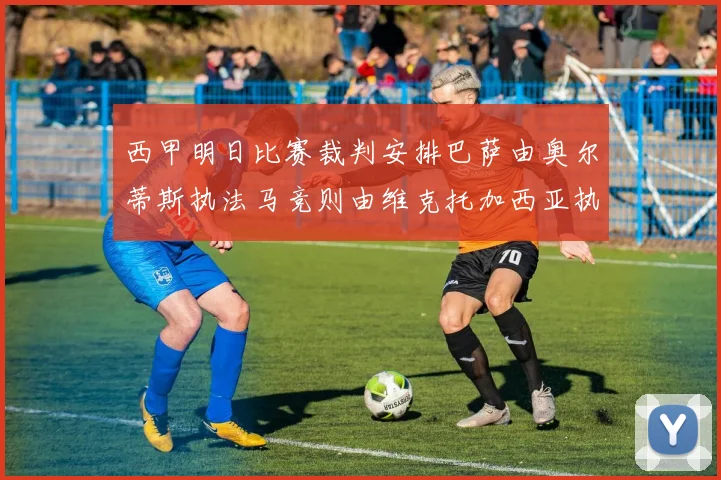 西甲明日比赛裁判安排巴萨由奥尔蒂斯执法马竞则由维克托加西亚执法