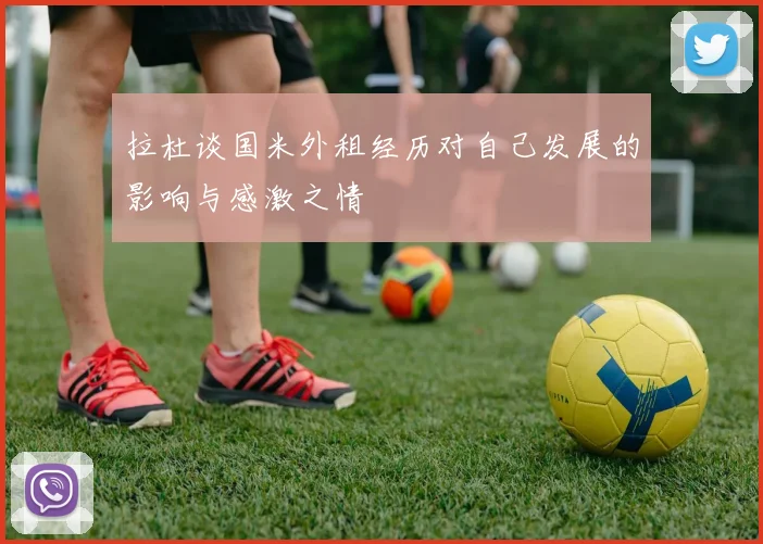 拉杜谈国米外租经历对自己发展的影响与感激之情